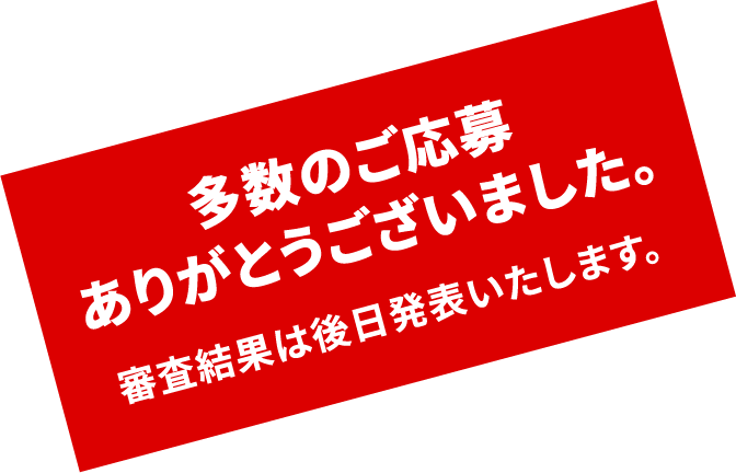 多数のご応募ありがとうございました。審査結果は後日発表いたします。