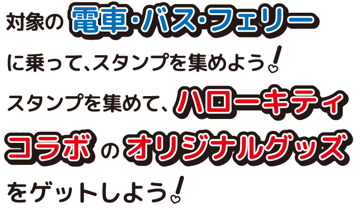 対象の電車・バス・フェリーに乗って、スタンプを集めよう！スタンプを集めて、ハローキティコラボのオリジナルグッズをゲットしよう!
